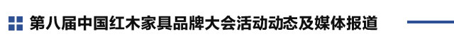 第八届中国红木家具品牌大会活动动态及媒体报道